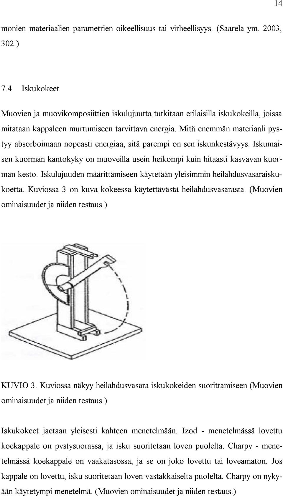 Mitä enemmän materiaali pystyy absorboimaan nopeasti energiaa, sitä parempi on sen iskunkestävyys. Iskumaisen kuorman kantokyky on muoveilla usein heikompi kuin hitaasti kasvavan kuorman kesto.