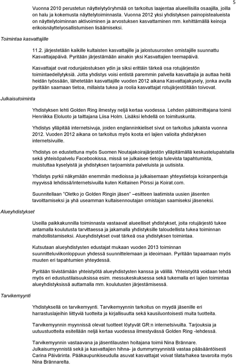 11.2. järjestetään kaikille kultaisten kasvattajille ja jalostusurosten omistajille suunnattu Kasvattajapäivä. Pyritään järjestämään ainakin yksi Kasvattajien teemapäivä.