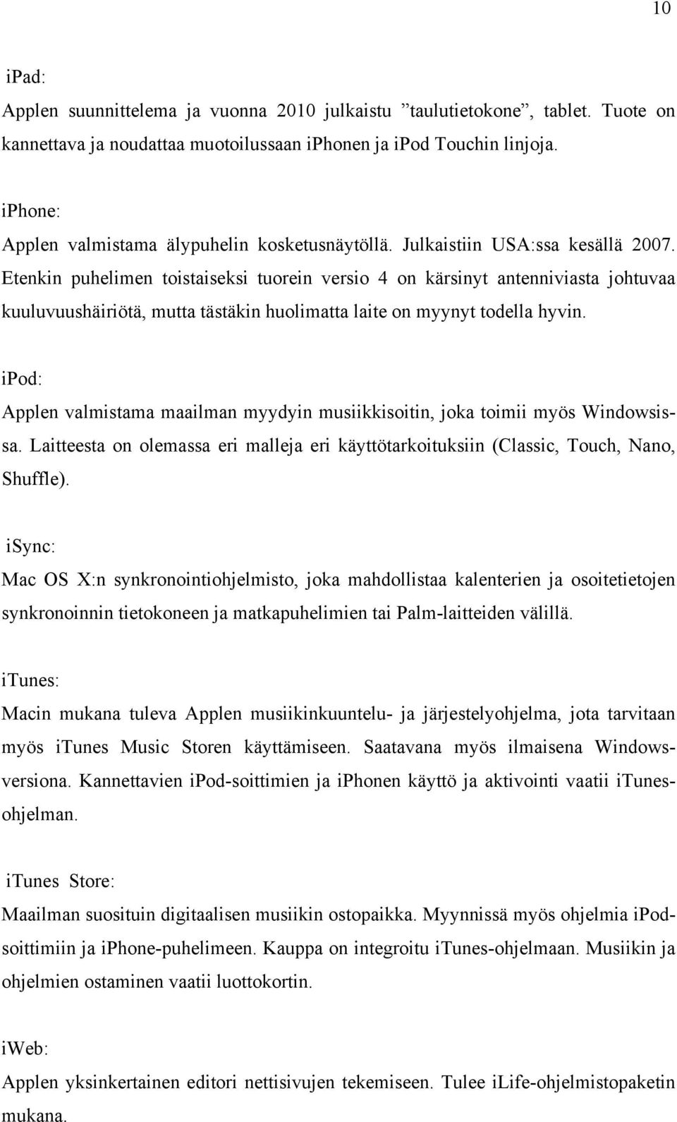 Etenkin puhelimen toistaiseksi tuorein versio 4 on kärsinyt antenniviasta johtuvaa kuuluvuushäiriötä, mutta tästäkin huolimatta laite on myynyt todella hyvin.