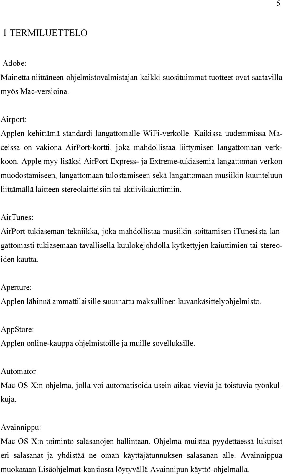 Apple myy lisäksi AirPort Express- ja Extreme-tukiasemia langattoman verkon muodostamiseen, langattomaan tulostamiseen sekä langattomaan musiikin kuunteluun liittämällä laitteen stereolaitteisiin tai