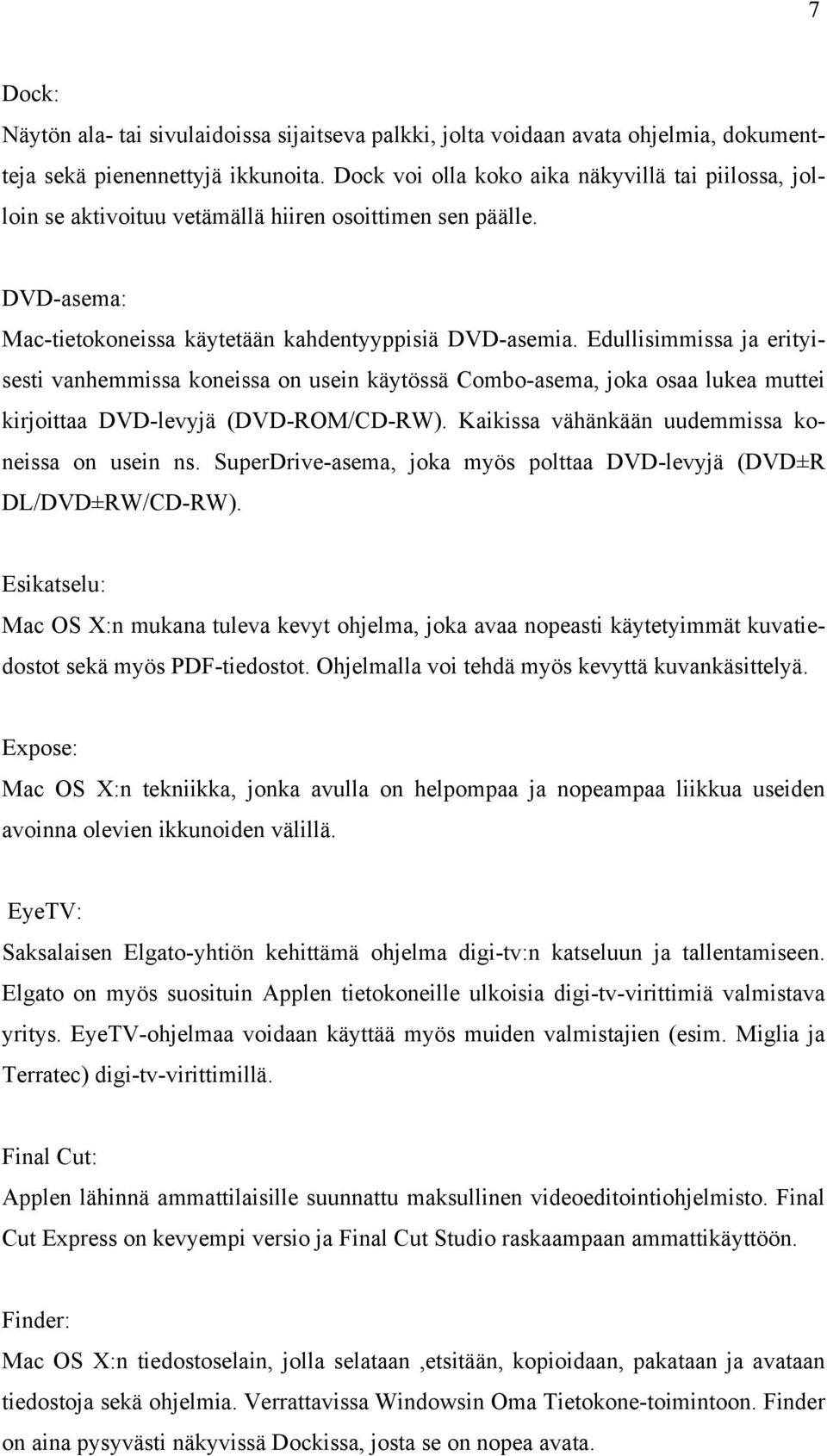 Edullisimmissa ja erityisesti vanhemmissa koneissa on usein käytössä Combo-asema, joka osaa lukea muttei kirjoittaa DVD-levyjä (DVD-ROM/CD-RW). Kaikissa vähänkään uudemmissa koneissa on usein ns.