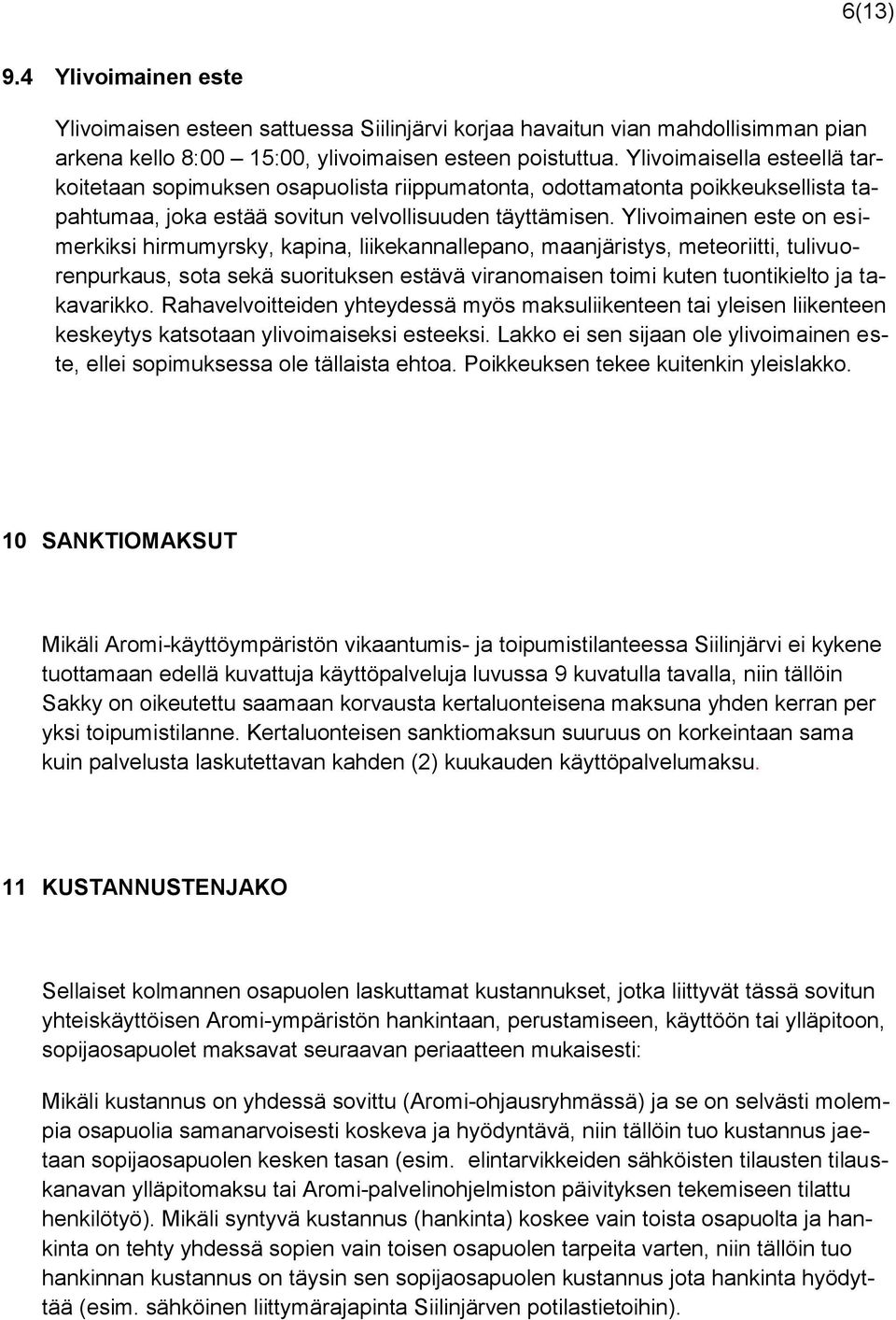 Ylivoimainen este on esimerkiksi hirmumyrsky, kapina, liikekannallepano, maanjäristys, meteoriitti, tulivuorenpurkaus, sota sekä suorituksen estävä viranomaisen toimi kuten tuontikielto ja