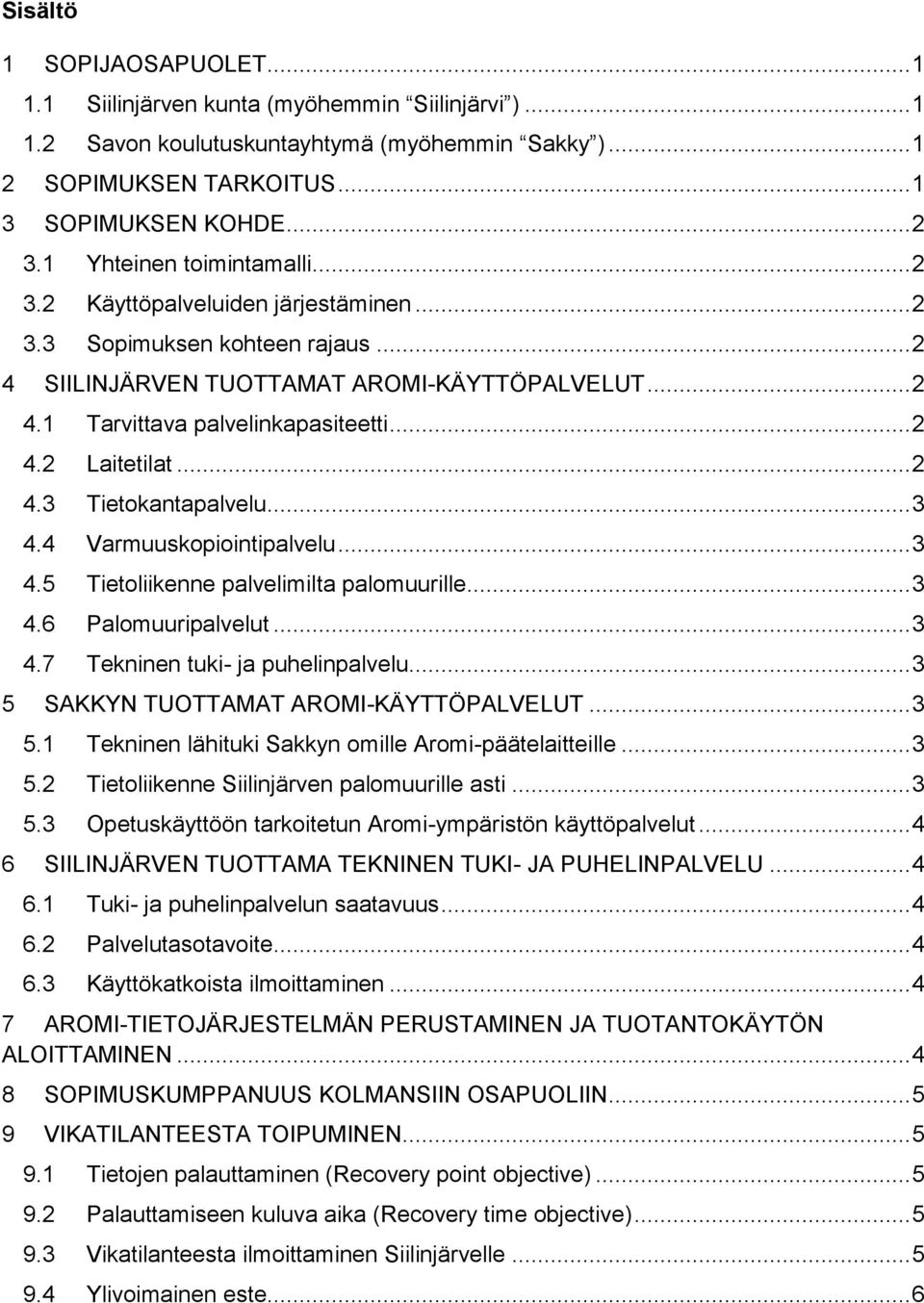 .. 2 4.3 Tietokantapalvelu... 3 4.4 Varmuuskopiointipalvelu... 3 4.5 Tietoliikenne palvelimilta palomuurille... 3 4.6 Palomuuripalvelut... 3 4.7 Tekninen tuki- ja puhelinpalvelu.