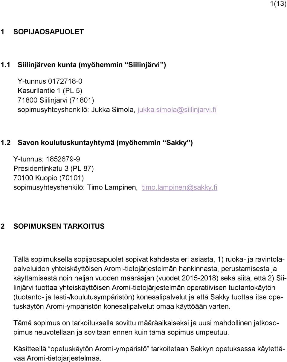 fi 2 SOPIMUKSEN TARKOITUS Tällä sopimuksella sopijaosapuolet sopivat kahdesta eri asiasta, 1) ruoka- ja ravintolapalveluiden yhteiskäyttöisen Aromi-tietojärjestelmän hankinnasta, perustamisesta ja