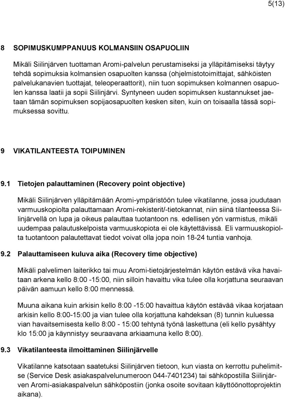 Syntyneen uuden sopimuksen kustannukset jaetaan tämän sopimuksen sopijaosapuolten kesken siten, kuin on toisaalla tässä sopimuksessa sovittu. 9 VIKATILANTEESTA TOIPUMINEN 9.