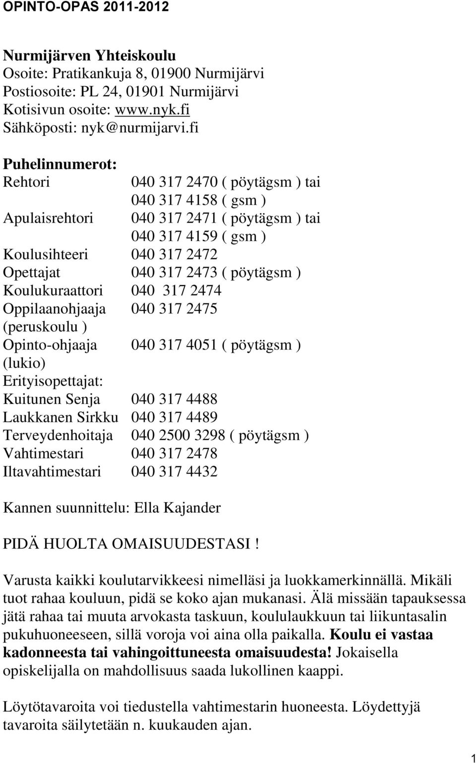 pöytägsm ) Koulukuraattori 040 317 2474 Oppilaanohjaaja 040 317 2475 (peruskoulu ) Opinto-ohjaaja 040 317 4051 ( pöytägsm ) (lukio) Erityisopettajat: Kuitunen Senja 040 317 4488 Laukkanen Sirkku 040