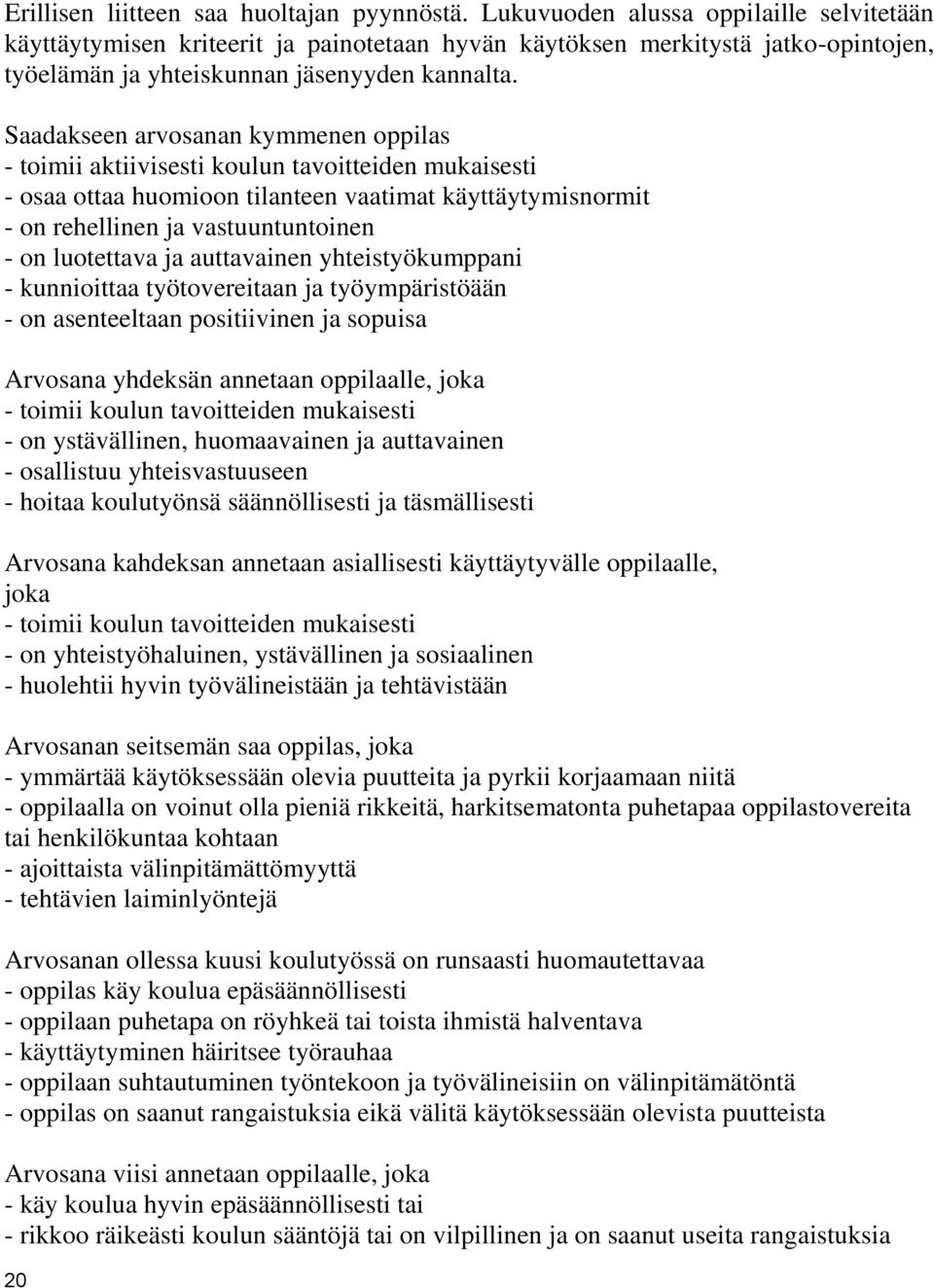 Saadakseen arvosanan kymmenen oppilas - toimii aktiivisesti koulun tavoitteiden mukaisesti - osaa ottaa huomioon tilanteen vaatimat käyttäytymisnormit - on rehellinen ja vastuuntuntoinen - on