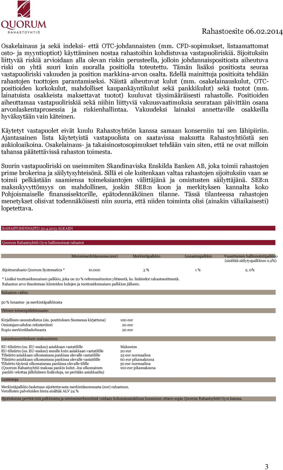 Tämän lisäksi positiosta seuraa vastapuoliriski vakuuden ja position markkina-arvon osalta. Edellä mainittuja positioita tehdään rahastojen tuottojen parantamiseksi. Näistä aiheutuvat kulut (mm.