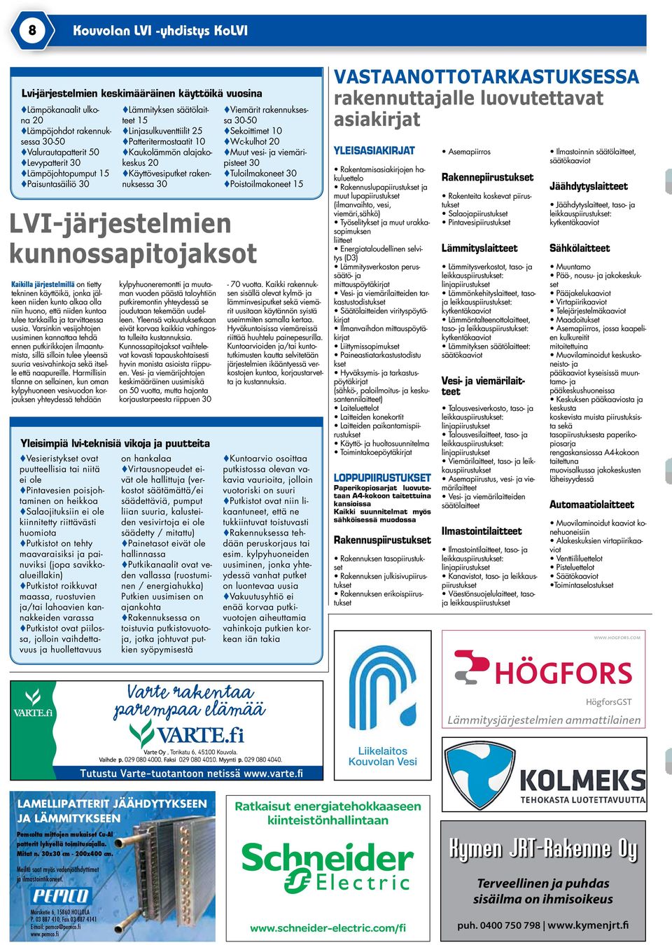 Varsinkin vesijohtojen uusiminen kannattaa tehdä ennen putkirikkojen ilmaantumista, sillä silloin tulee yleensä suuria vesivahinkoja sekä itselle että naapureille.