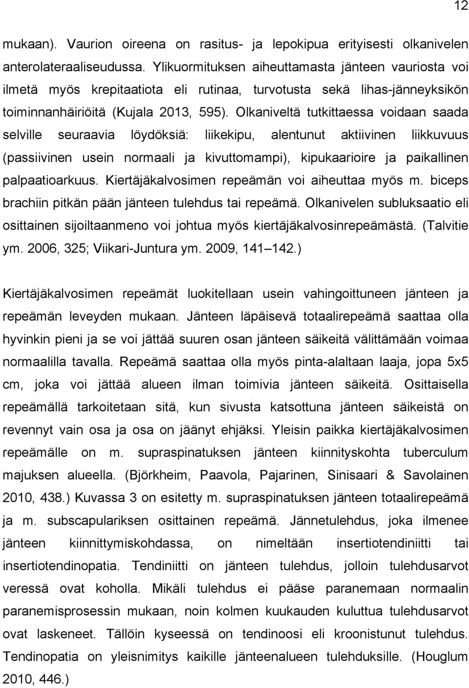 Olkaniveltä tutkittaessa voidaan saada selville seuraavia löydöksiä: liikekipu, alentunut aktiivinen liikkuvuus (passiivinen usein normaali ja kivuttomampi), kipukaarioire ja paikallinen