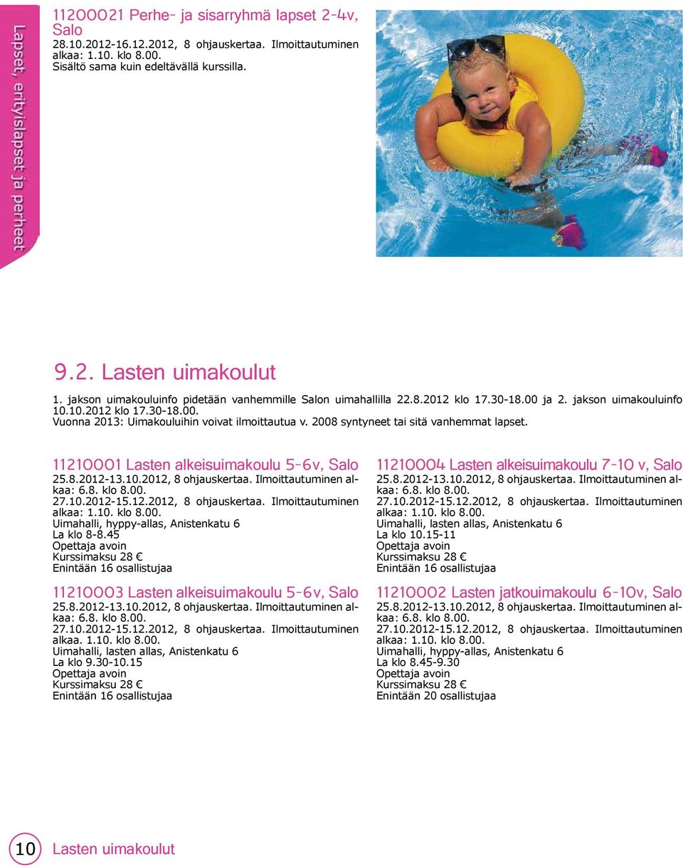 2008 syntyneet tai sitä vanhemmat lapset. 11210001 Lasten alkeisuimakoulu 5-6v, 25.8.2012-13.10.2012, 8 ohjauskertaa. Ilmoittautuminen alkaa: 6.8. klo 8.00. 27.10.2012-15.12.2012, 8 ohjauskertaa. Ilmoittautuminen alkaa: 1.