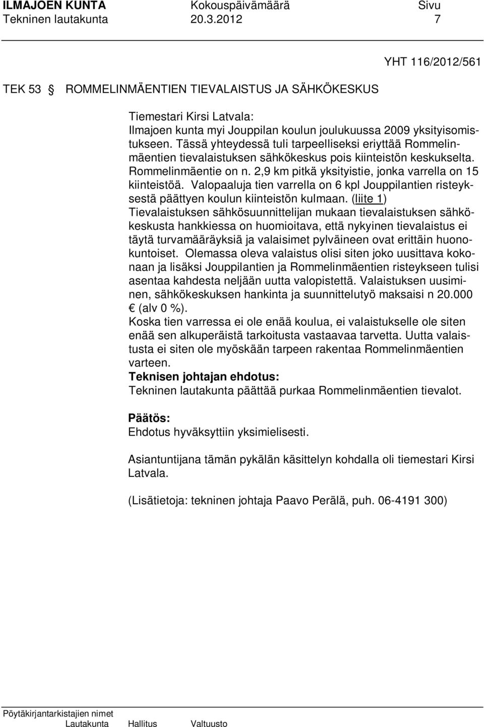 2,9 km pitkä yksityistie, jonka varrella on 15 kiinteistöä. Valopaaluja tien varrella on 6 kpl Jouppilantien risteyksestä päättyen koulun kiinteistön kulmaan.