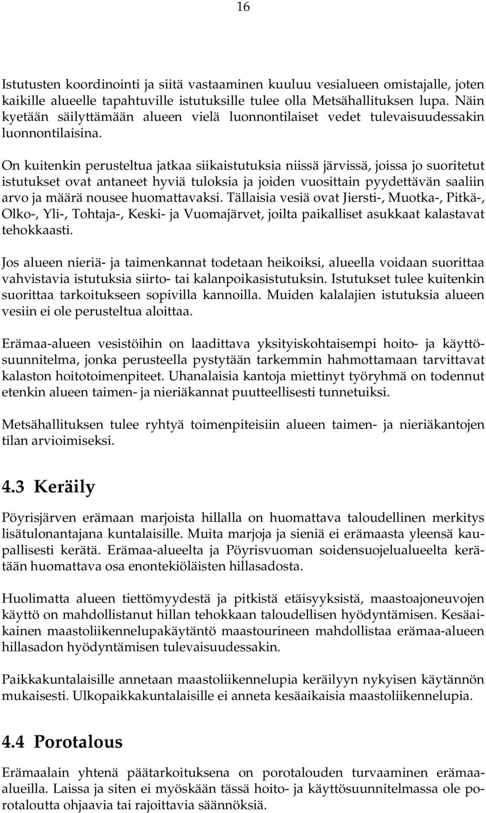 On kuitenkin perusteltua jatkaa siikaistutuksia niissä järvissä, joissa jo suoritetut istutukset ovat antaneet hyviä tuloksia ja joiden vuosittain pyydettävän saaliin arvo ja määrä nousee