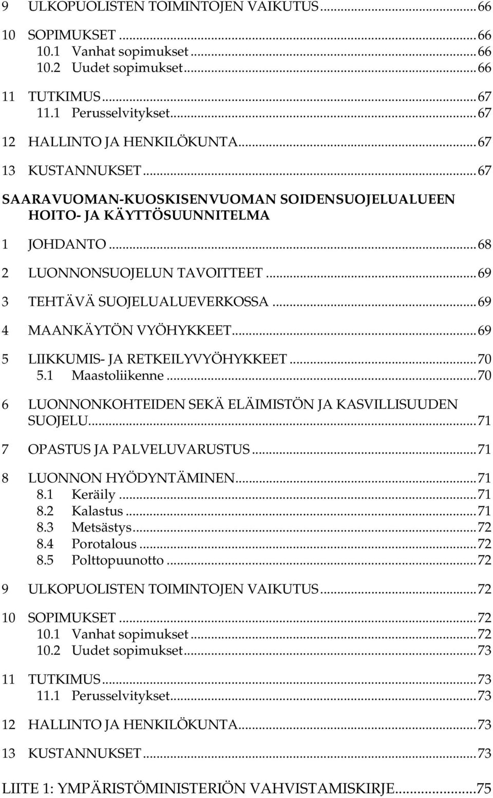 ..69 4 MAANKÄYTÖN VYÖHYKKEET...69 5 LIIKKUMIS- JA RETKEILYVYÖHYKKEET...70 5.1 Maastoliikenne...70 6 LUONNONKOHTEIDEN SEKÄ ELÄIMISTÖN JA KASVILLISUUDEN SUOJELU...71 7 OPASTUS JA PALVELUVARUSTUS.