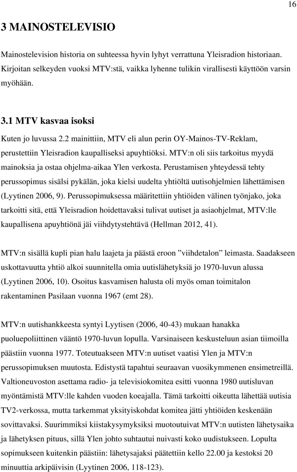 2 mainittiin, MTV eli alun perin OY-Mainos-TV-Reklam, perustettiin Yleisradion kaupalliseksi apuyhtiöksi. MTV:n oli siis tarkoitus myydä mainoksia ja ostaa ohjelma-aikaa Ylen verkosta.