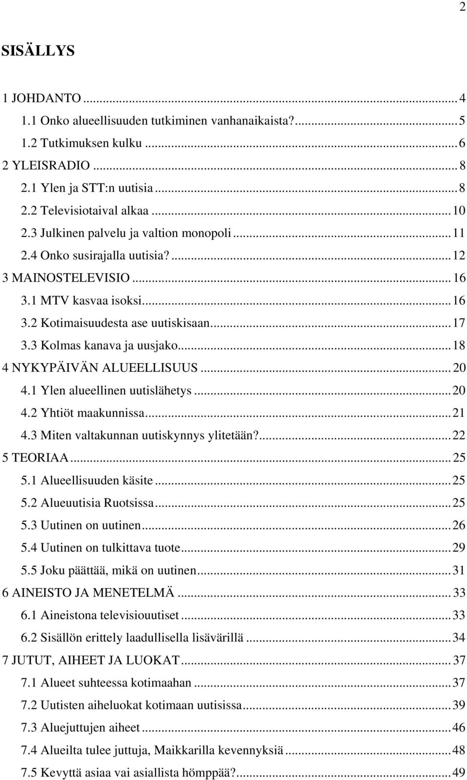 ..18 4 NYKYPÄIVÄN ALUEELLISUUS... 20 4.1 Ylen alueellinen uutislähetys...20 4.2 Yhtiöt maakunnissa...21 4.3 Miten valtakunnan uutiskynnys ylitetään?...22 5 TEORIAA... 25 5.1 Alueellisuuden käsite.