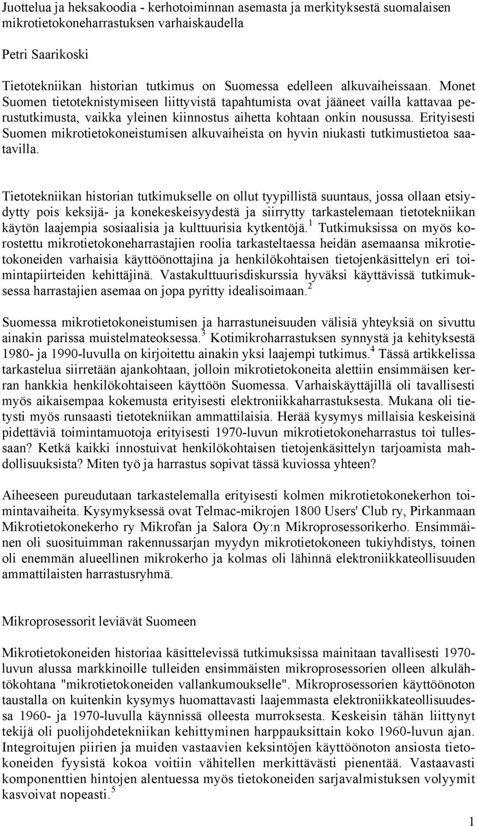 Erityisesti Suomen mikrotietokoneistumisen alkuvaiheista on hyvin niukasti tutkimustietoa saatavilla.