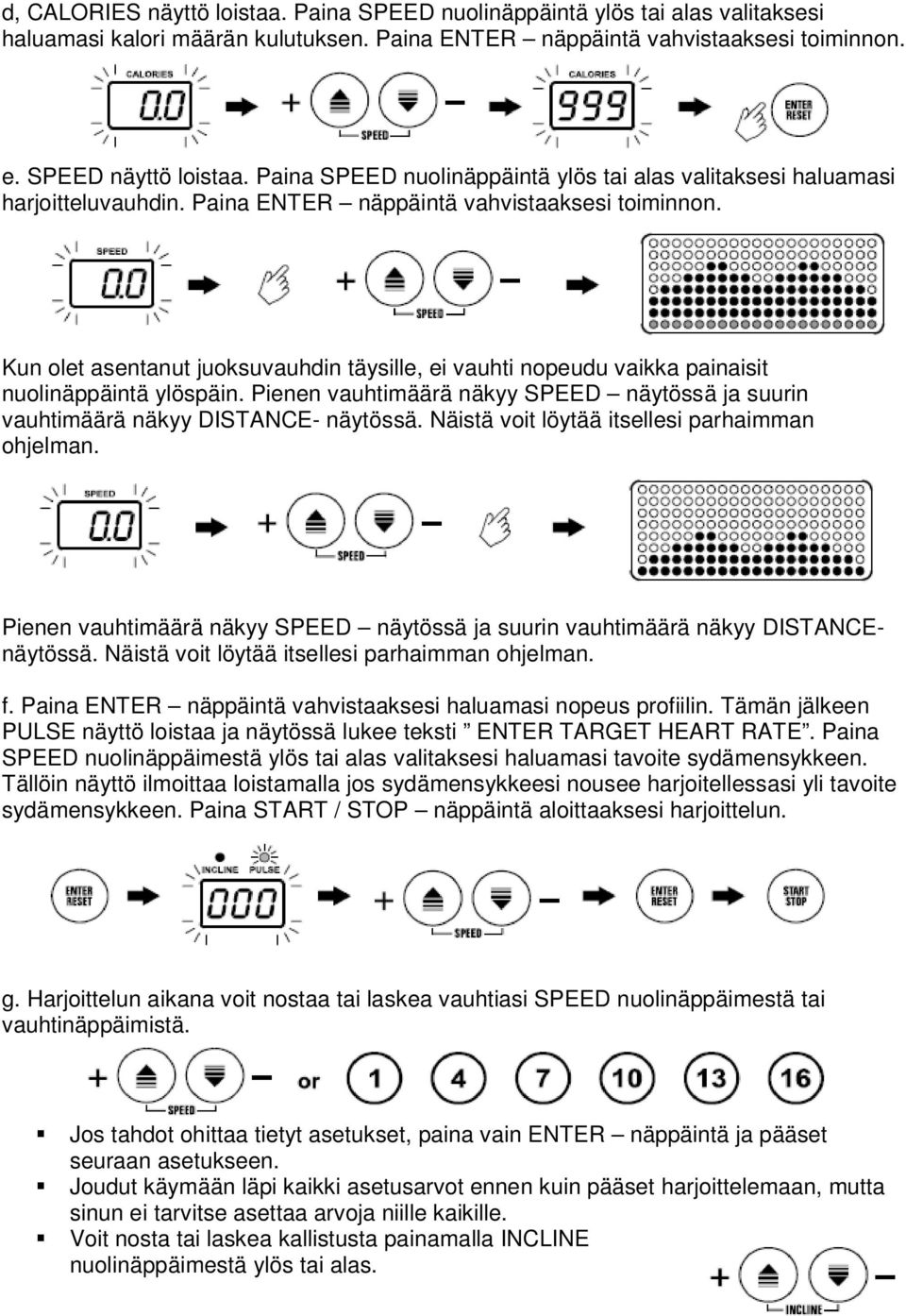 Kun olet asentanut juoksuvauhdin täysille, ei vauhti nopeudu vaikka painaisit nuolinäppäintä ylöspäin. Pienen vauhtimäärä näkyy SPEED näytössä ja suurin vauhtimäärä näkyy DISTANCE- näytössä.