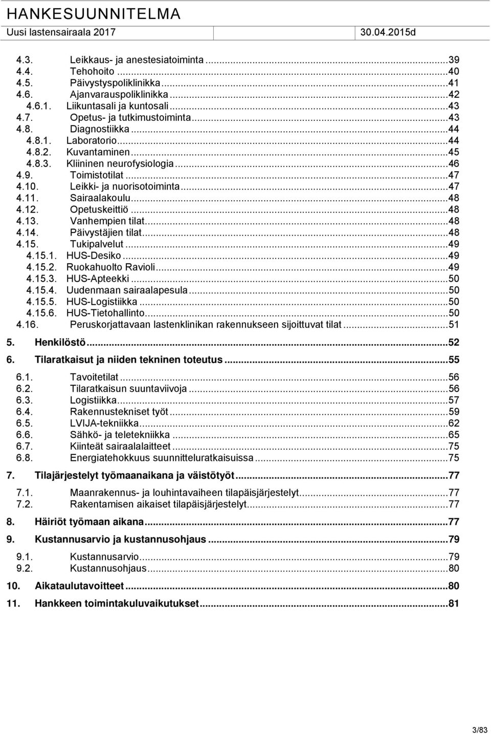 Leikki- ja nuorisotoiminta... 47 4.11. Sairaalakoulu... 48 4.12. Opetuskeittiö... 48 4.13. Vanhempien tilat... 48 4.14. Päivystäjien tilat... 48 4.15. Tukipalvelut... 49 4.15.1. HUS-Desiko... 49 4.15.2. Ruokahuolto Ravioli.