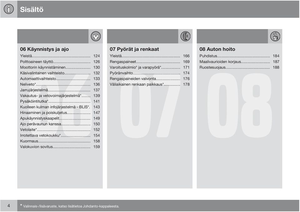 .. 137 Vakautus- ja vetovoimajärjestelmä*... 139 Pysäköintitutka*... 141 Kuolleen kulman infojärjestelmä - BLIS*. 143 Hinaaminen ja poiskuljetus... 147 Apukäynnistyskaapelit.