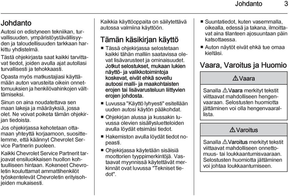 Opasta myös matkustajiasi käyttämään auton varusteita oikein onnettomuuksien ja henkilövahinkojen välttämiseksi. Sinun on aina noudatettava sen maan lakeja ja määräyksiä, jossa olet.