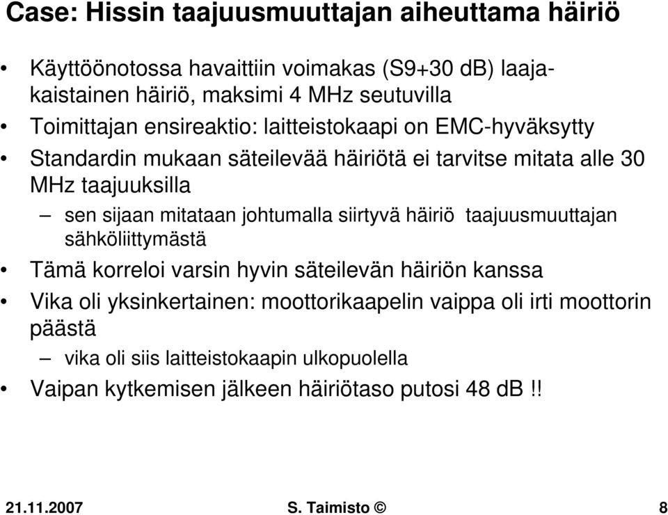 mitataan johtumalla siirtyvä häiriö taajuusmuuttajan sähköliittymästä Tämä korreloi varsin hyvin säteilevän häiriön kanssa Vika oli yksinkertainen: