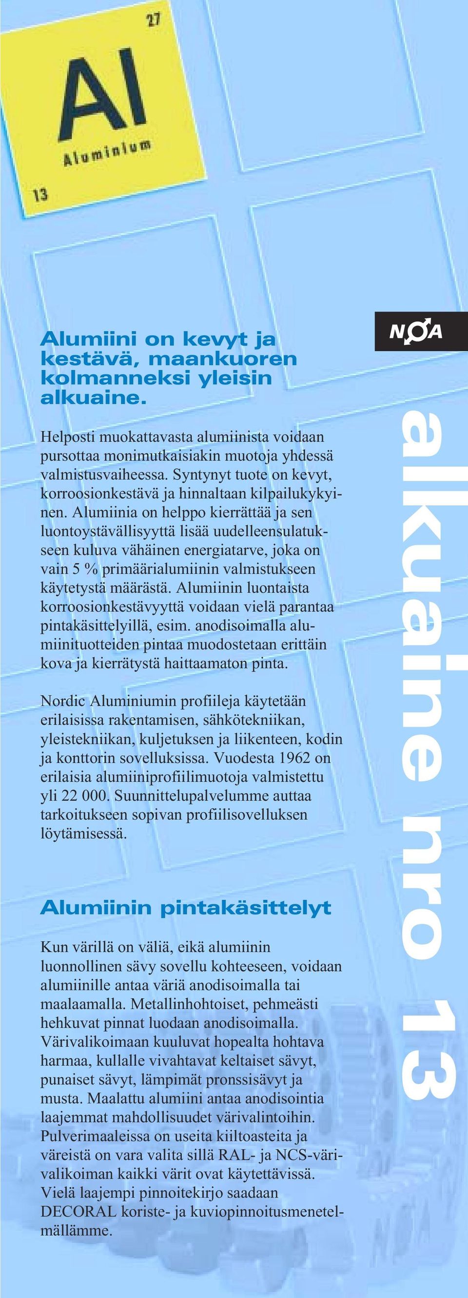 Alumiinia on helppo kierrättää ja sen luontoystävällisyyttä lisää uudelleensulatukseen kuluva vähäinen energiatarve, joka on vain 5 % primäärialumiinin valmistukseen käytetystä määrästä.