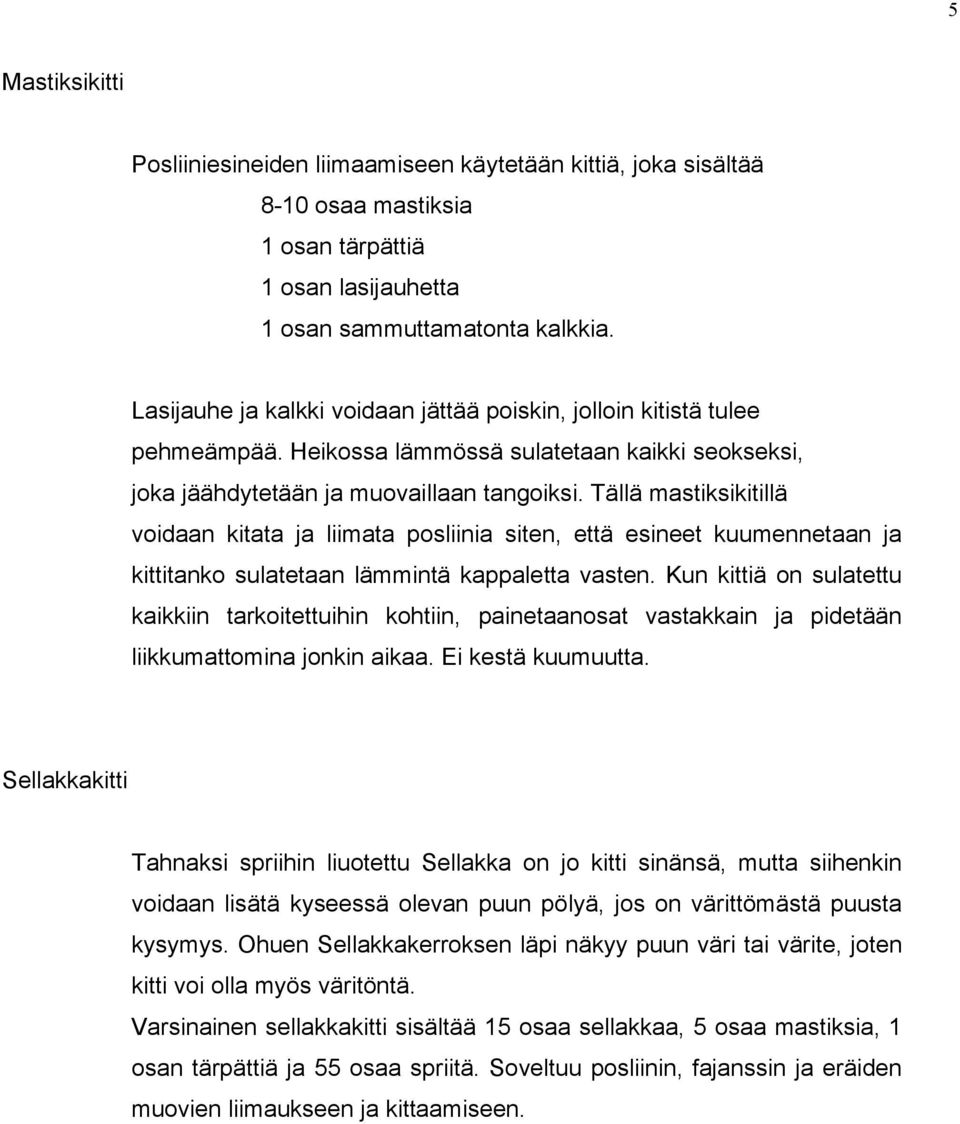 Tällä mastiksikitillä voidaan kitata ja liimata posliinia siten, että esineet kuumennetaan ja kittitanko sulatetaan lämmintä kappaletta vasten.