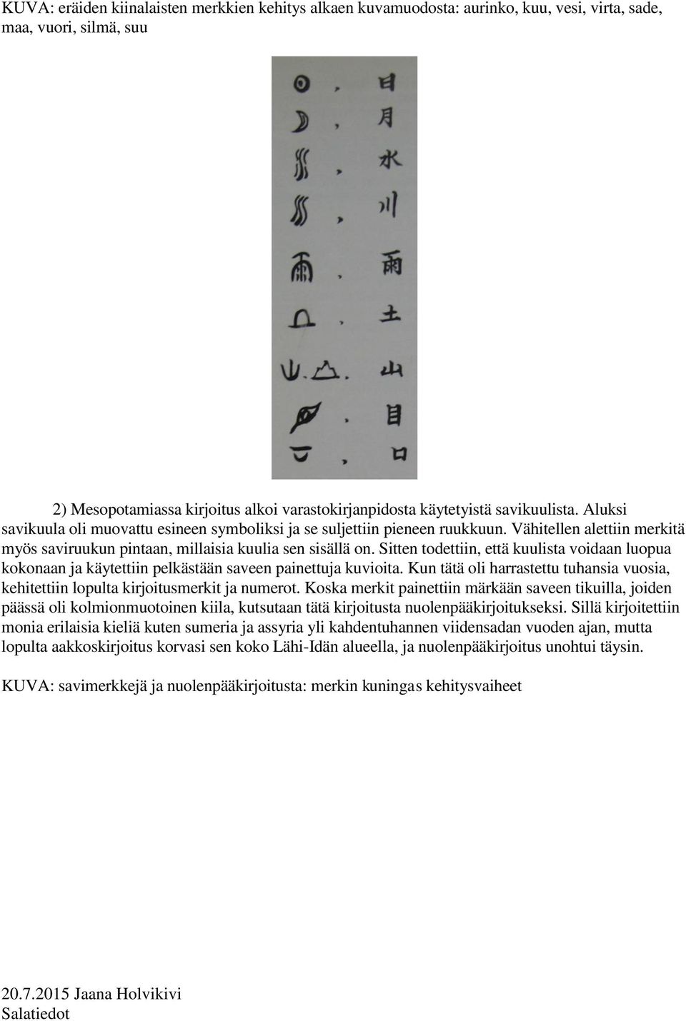 Sitten todettiin, että kuulista voidaan luopua kokonaan ja käytettiin pelkästään saveen painettuja kuvioita. Kun tätä oli harrastettu tuhansia vuosia, kehitettiin lopulta kirjoitusmerkit ja numerot.