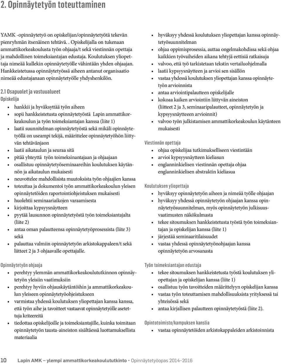 Koulutuksen yliopettaja nimeää kullekin opinnäytetyölle vähintään yhden ohjaajan. Hankkeistetussa opinnäytetyössä aiheen antanut organisaatio nimeää edustajanaan opinnäytetyölle yhdyshenkilön. 2.