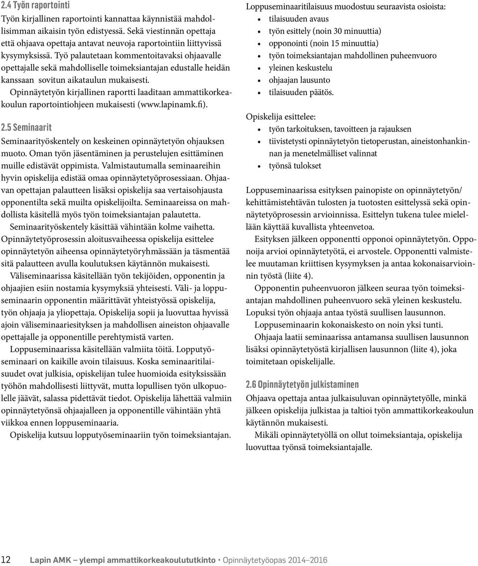 Työ palautetaan kommentoitavaksi ohjaavalle opettajalle sekä mahdolliselle toimeksiantajan edustalle heidän kanssaan sovitun aikataulun mukaisesti.
