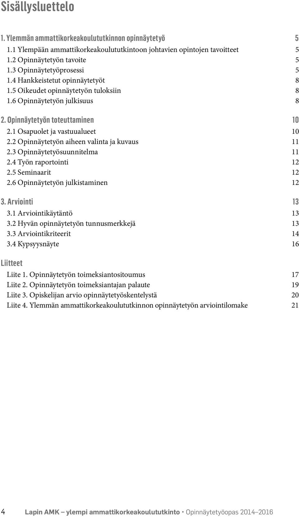 2 Opinnäytetyön aiheen valinta ja kuvaus 11 2.3 Opinnäytetyösuunnitelma 11 2.4 Työn raportointi 12 2.5 Seminaarit 12 2.6 Opinnäytetyön julkistaminen 12 3. Arviointi 13 3.1 Arviointikäytäntö 13 3.