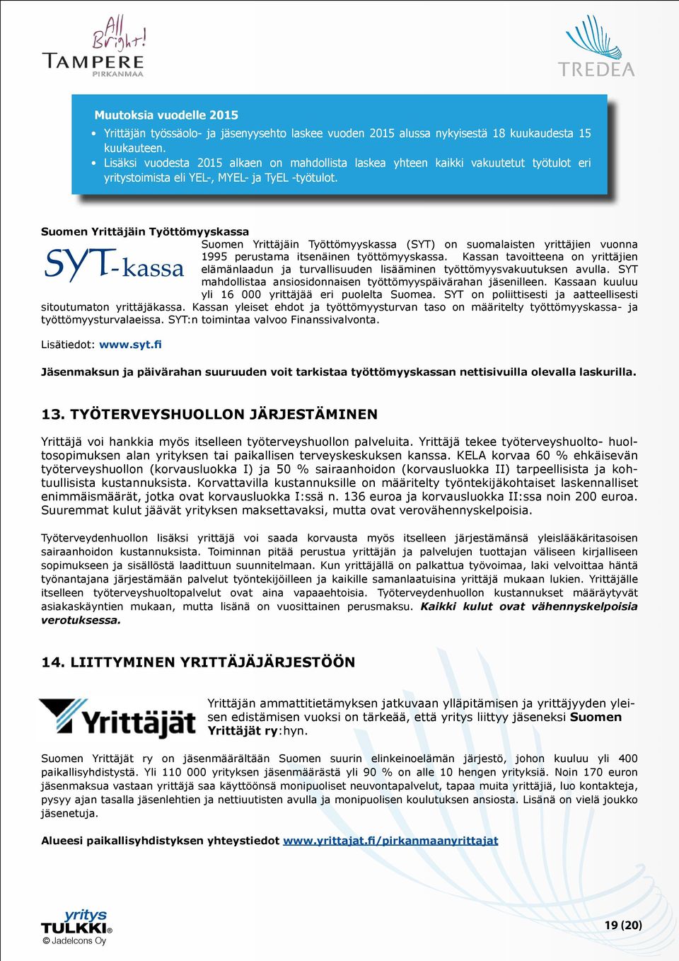 Suomen Yrittäjäin Työttömyyskassa Suomen Yrittäjäin Työttömyyskassa (SYT) on suomalaisten yrittäjien vuonna 1995 perustama itsenäinen työttömyyskassa.