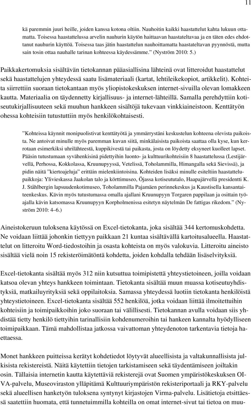Toisessa taas jätin haastattelun nauhoittamatta haastateltavan pyynnöstä, mutta sain tosin ottaa nauhalle tarinan kohteessa käydessämme. (Nyström 2010: 5.