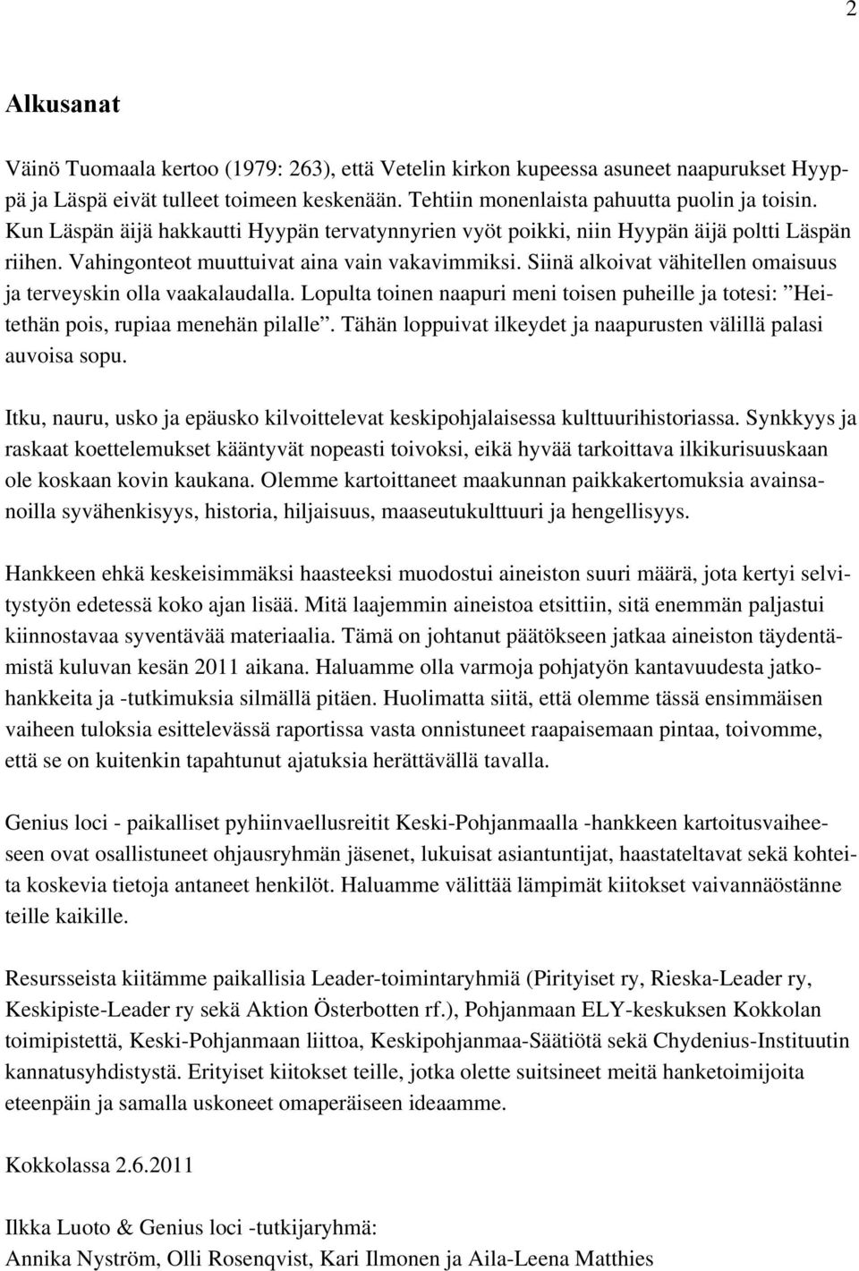 Siinä alkoivat vähitellen omaisuus ja terveyskin olla vaakalaudalla. Lopulta toinen naapuri meni toisen puheille ja totesi: Heitethän pois, rupiaa menehän pilalle.