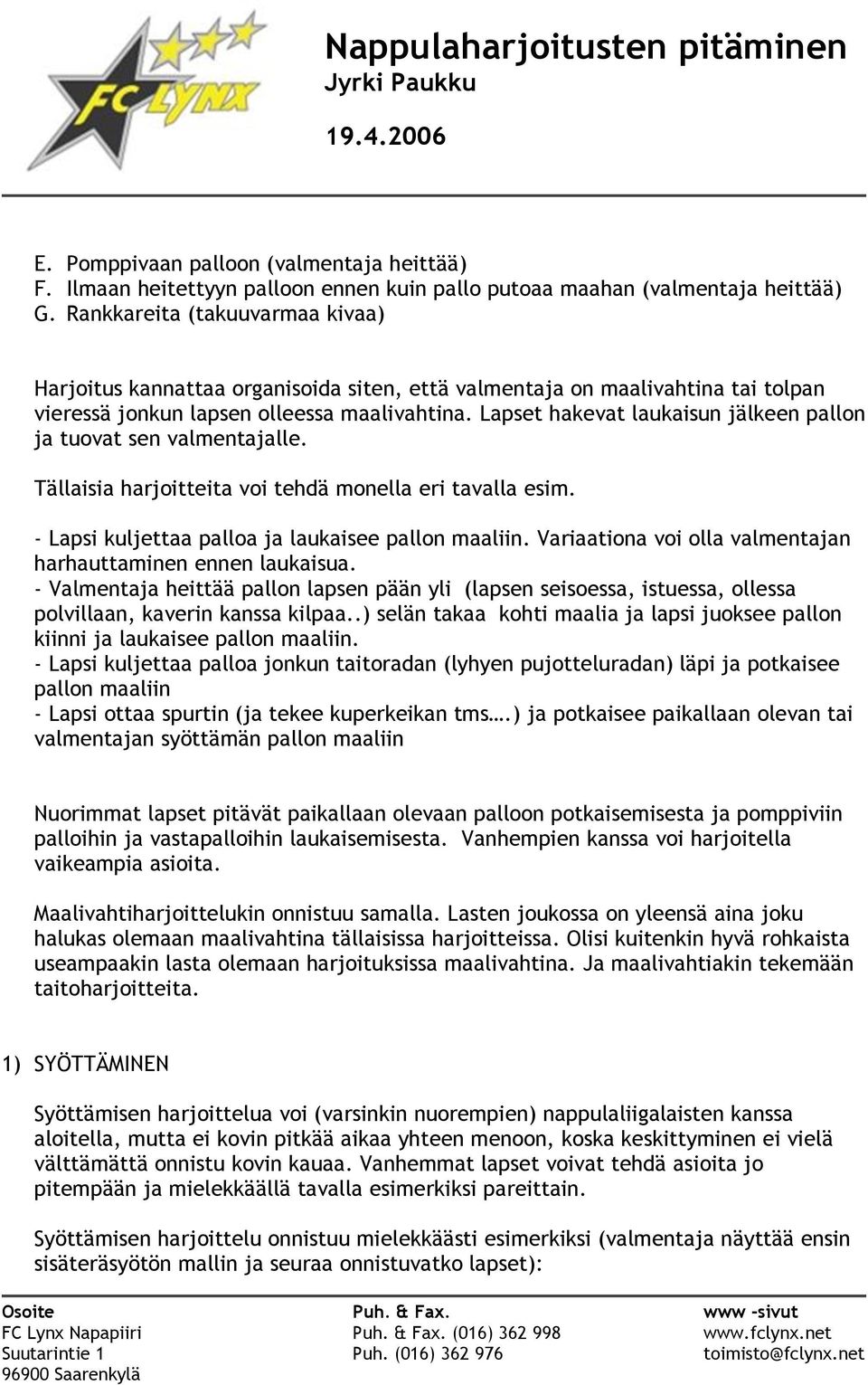 Lapset hakevat laukaisun jälkeen pallon ja tuovat sen valmentajalle. Tällaisia harjoitteita voi tehdä monella eri tavalla esim. - Lapsi kuljettaa palloa ja laukaisee pallon maaliin.