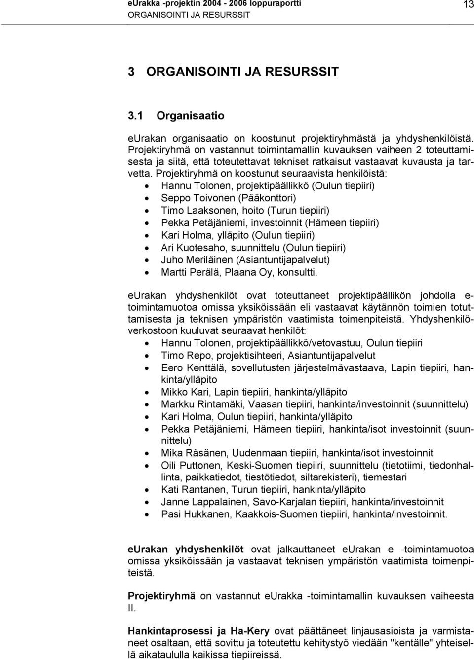 Projektiryhmä on koostunut seuraavista henkilöistä: Hannu Tolonen, projektipäällikkö (Oulun tiepiiri) Seppo Toivonen (Pääkonttori) Timo Laaksonen, hoito (Turun tiepiiri) Pekka Petäjäniemi,