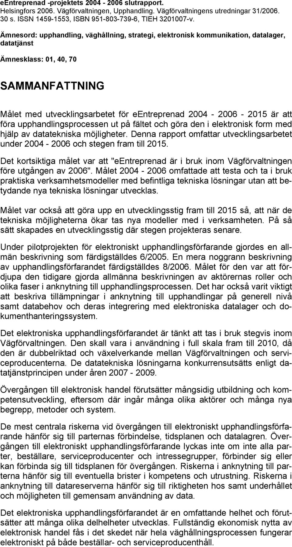 att föra upphandlingsprocessen ut på fältet och göra den i elektronisk form med hjälp av datatekniska möjligheter. Denna rapport omfattar utvecklingsarbetet under 2004-2006 och stegen fram till 2015.