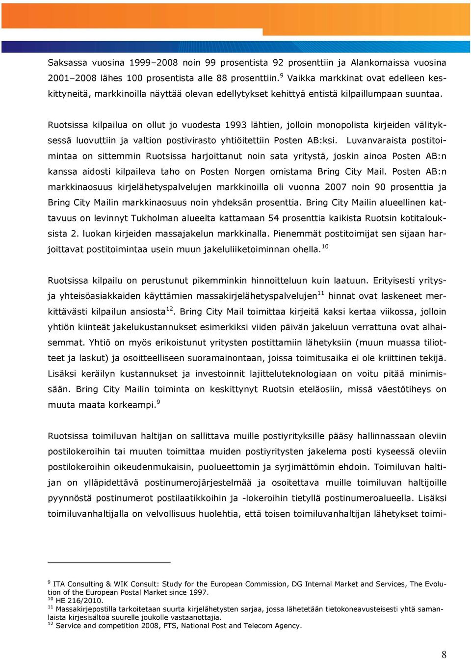 Ruotsissa kilpailua on ollut jo vuodesta 1993 lähtien, jolloin monopolista kirjeiden välityksessä luovuttiin ja valtion postivirasto yhtiöitettiin Posten AB:ksi.