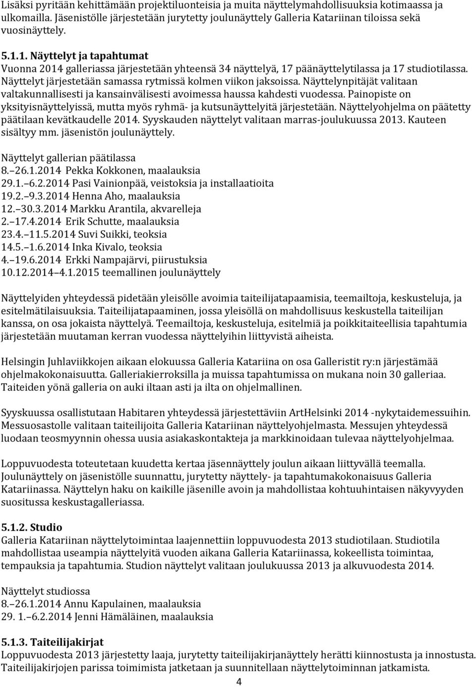 1. Näyttelyt ja tapahtumat Vuonna 2014 galleriassa järjestetään yhteensä 34 näyttelyä, 17 päänäyttelytilassa ja 17 studiotilassa. Näyttelyt järjestetään samassa rytmissä kolmen viikon jaksoissa.