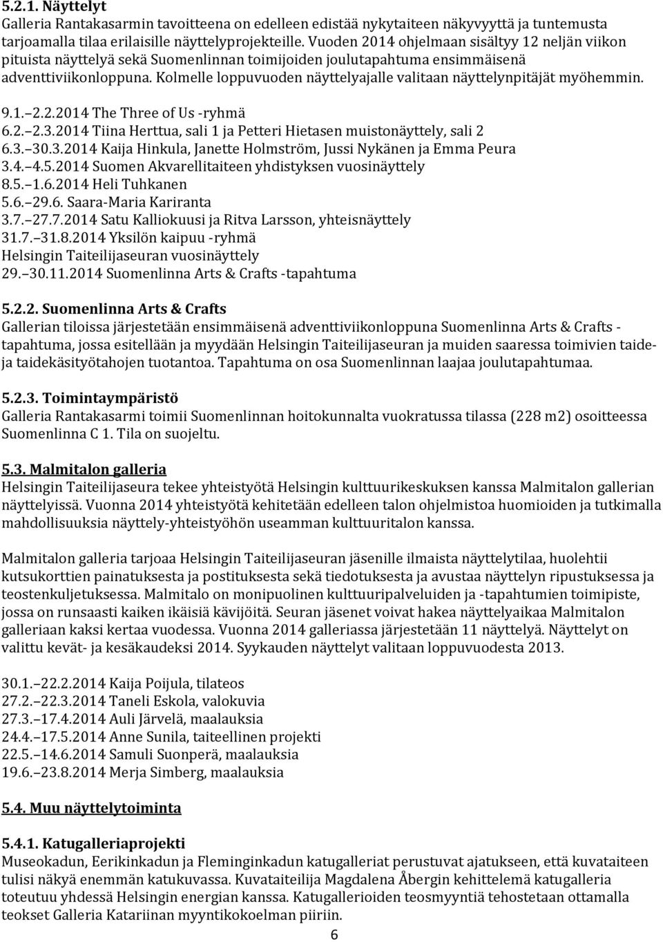 Kolmelle loppuvuoden näyttelyajalle valitaan näyttelynpitäjät myöhemmin. 9.1. 2.2.2014 The Three of Us -ryhmä 6.2. 2.3.2014 Tiina Herttua, sali 1 ja Petteri Hietasen muistonäyttely, sali 2 6.3. 30.3.2014 Kaija Hinkula, Janette Holmström, Jussi Nykänen ja Emma Peura 3.