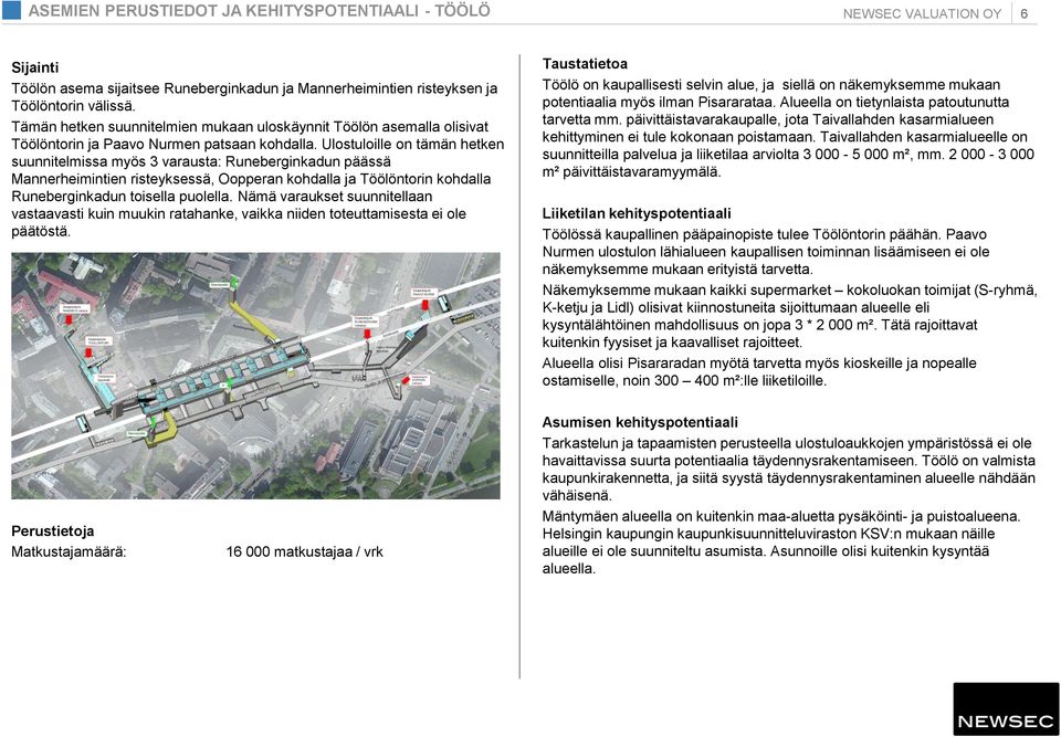 Ulostuloille on tämän hetken suunnitelmissa myös 3 varausta: Runeberginkadun päässä Mannerheimintien risteyksessä, Oopperan kohdalla ja Töölöntorin kohdalla Runeberginkadun toisella puolella.