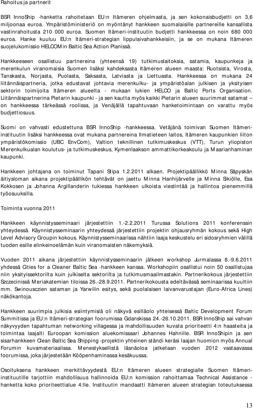 Hanke kuuluu EU:n Itämeri-strategian lippulaivahankkeisiin, ja se on mukana Itämeren suojelukomissio HELCOMin Baltic Sea Action Planissä.