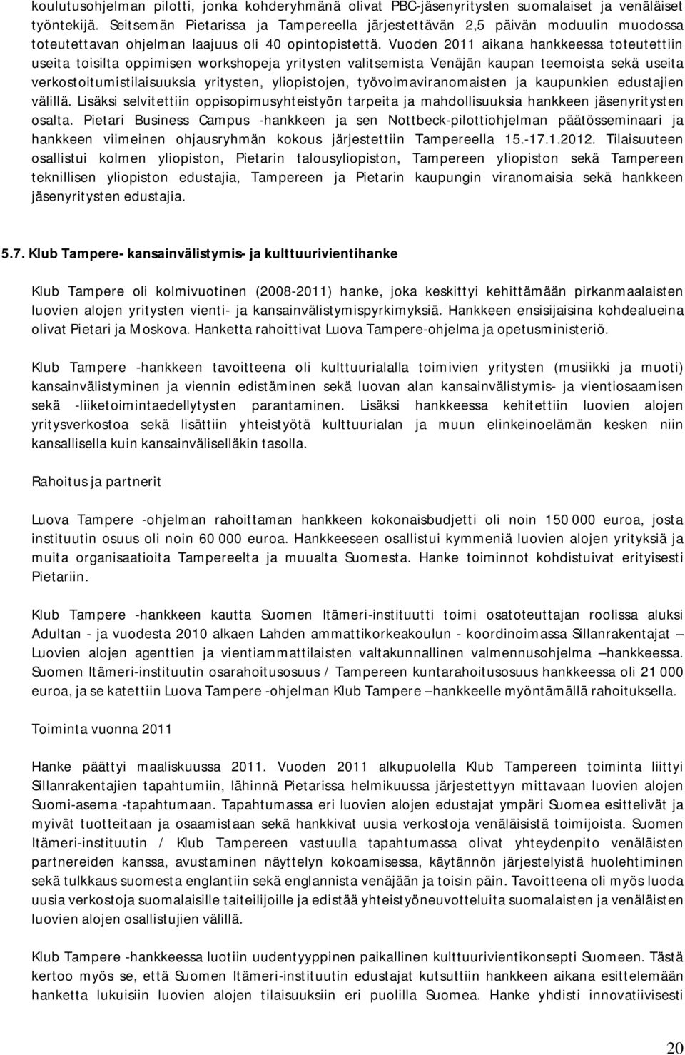 Vuoden 2011 aikana hankkeessa toteutettiin useita toisilta oppimisen workshopeja yritysten valitsemista Venäjän kaupan teemoista sekä useita verkostoitumistilaisuuksia yritysten, yliopistojen,