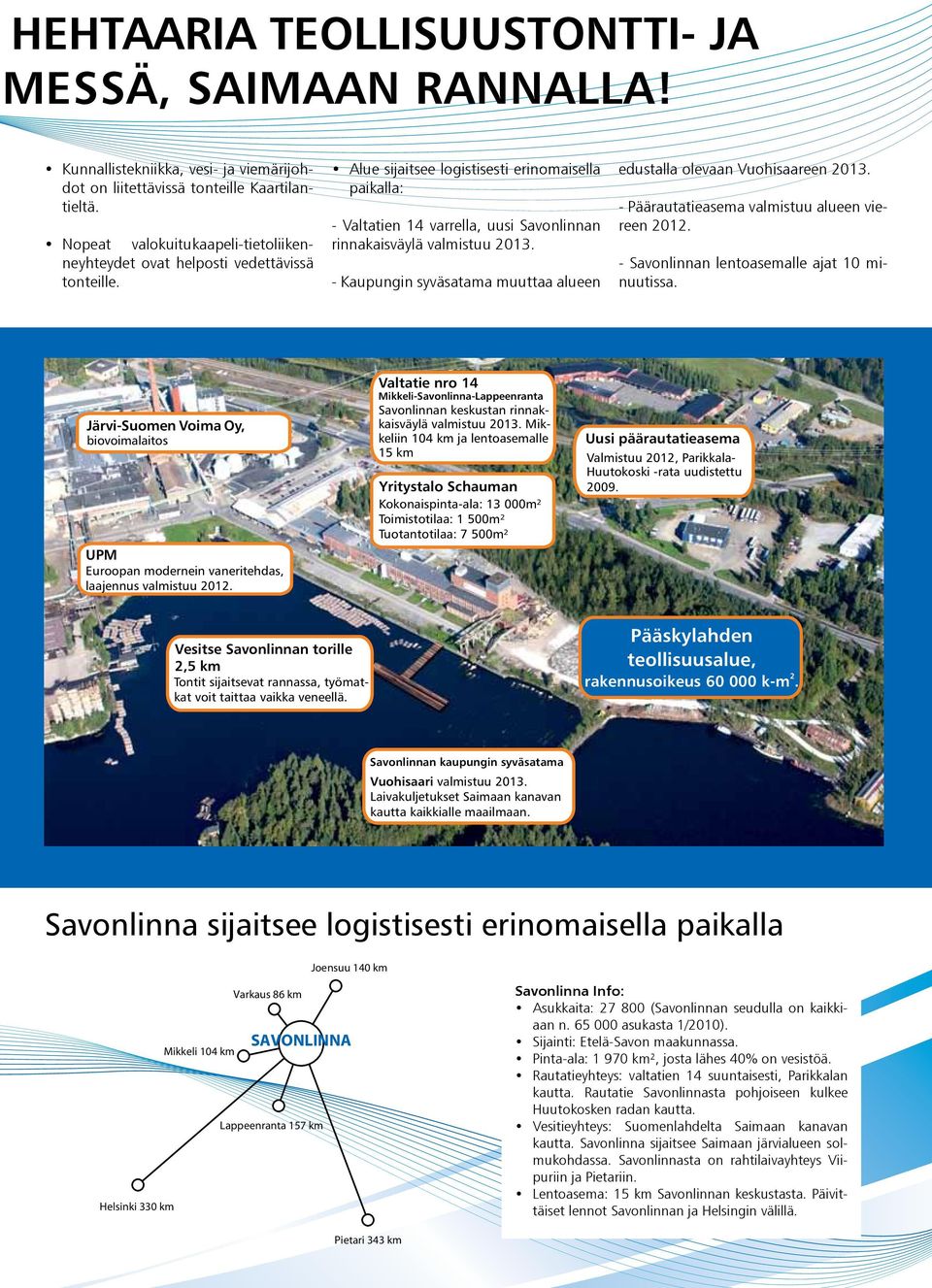 Alue sijaitsee logistisesti erinomaisella paikalla: - Valtatien 14 varrella, uusi Savonlinnan rinnakaisväylä valmistuu 2013. - Kaupungin syväsatama muuttaa alueen edustalla olevaan Vuohisaareen 2013.