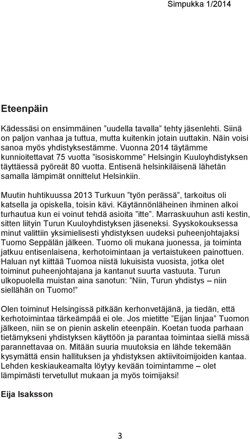 Muutin huhtikuussa 2013 Turkuun työn perässä, tarkoitus oli katsella ja opiskella, toisin kävi. Käytännönläheinen ihminen alkoi turhautua kun ei voinut tehdä asioita itte.