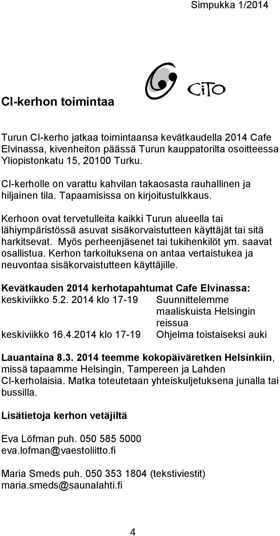 Kerhoon ovat tervetulleita kaikki Turun alueella tai lähiympäristössä asuvat sisäkorvaistutteen käyttäjät tai sitä harkitsevat. Myös perheenjäsenet tai tukihenkilöt ym. saavat osallistua.