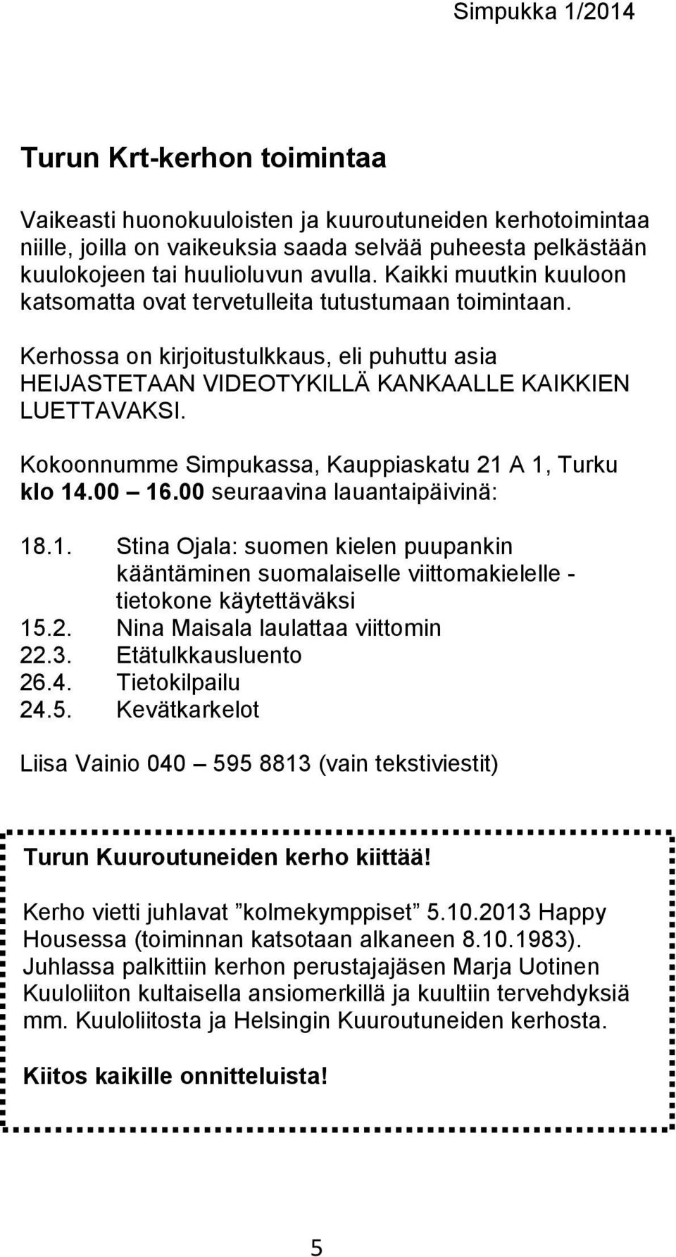 Kokoonnumme Simpukassa, Kauppiaskatu 21 A 1, Turku klo 14.00 16.00 seuraavina lauantaipäivinä: 18.1. Stina Ojala: suomen kielen puupankin kääntäminen suomalaiselle viittomakielelle - tietokone käytettäväksi 15.
