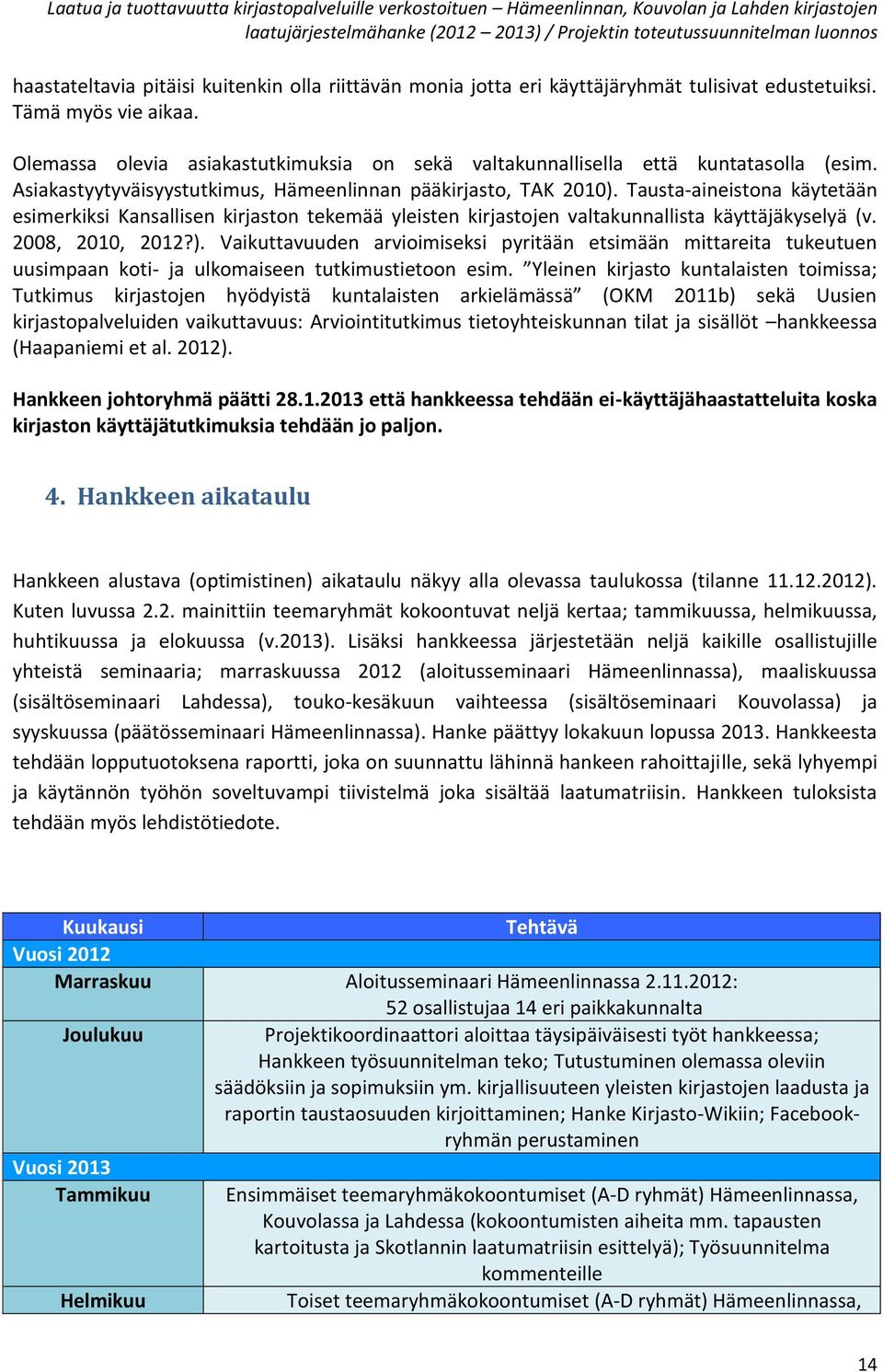 Tausta-aineistona käytetään esimerkiksi Kansallisen kirjaston tekemää yleisten kirjastojen valtakunnallista käyttäjäkyselyä (v. 2008, 2010, 2012?).