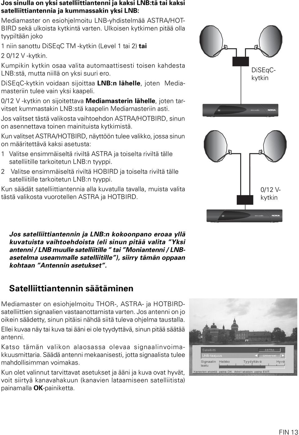 Kumpikin kytkin osaa valita automaattisesti toisen kahdesta LNB:stä, mutta niillä on yksi suuri ero. DiSEqC-kytkin voidaan sijoittaa LNB:n lähelle, joten Mediamasteriin tulee vain yksi kaapeli.